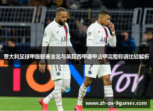 意大利足球甲级联赛全名与英超西甲德甲法甲完整称谓比较解析