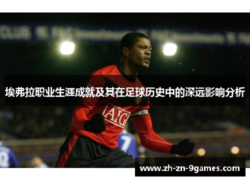 埃弗拉职业生涯成就及其在足球历史中的深远影响分析 埃弗拉职业生涯成就及其在足球历史中的深远影响分析