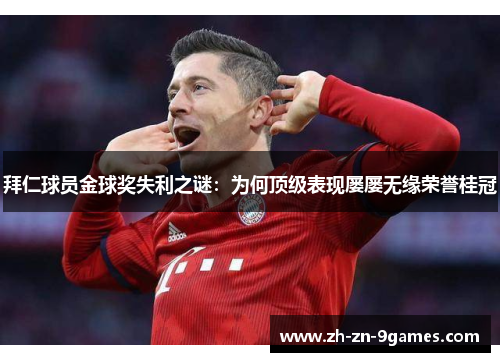 拜仁球员金球奖失利之谜:为何顶级表现屡屡无缘荣誉桂冠 拜仁球员金球奖失利之谜:为何顶级表现屡屡无缘荣誉桂冠