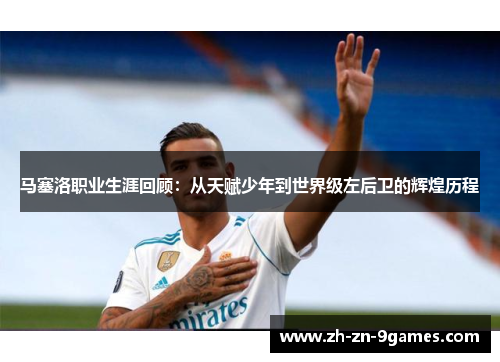 马塞洛职业生涯回顾:从天赋少年到世界级左后卫的辉煌历程 马塞洛职业生涯回顾:从天赋少年到世界级左后卫的辉煌历程