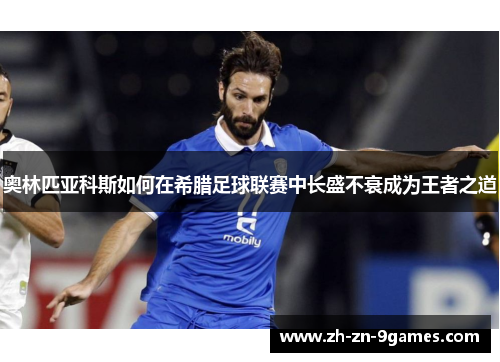 奥林匹亚科斯如何在希腊足球联赛中长盛不衰成为王者之道