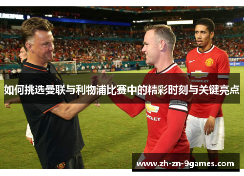 如何挑选曼联与利物浦比赛中的精彩时刻与关键亮点