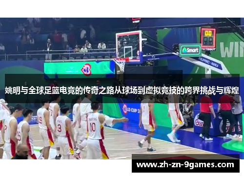 姚明与全球足篮电竞的传奇之路从球场到虚拟竞技的跨界挑战与辉煌