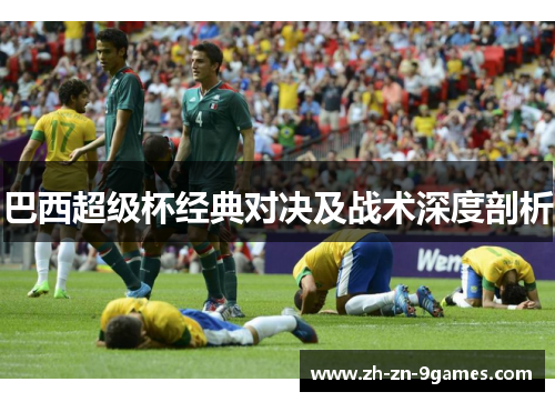 巴西超级杯经典对决及战术深度剖析 巴西超级杯经典对决及战术深度剖析