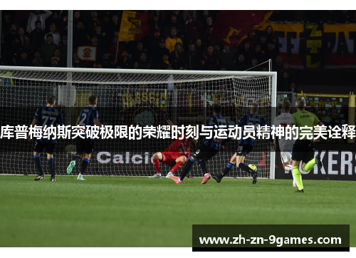 库普梅纳斯突破极限的荣耀时刻与运动员精神的完美诠释 库普梅纳斯突破极限的荣耀时刻与运动员精神的完美诠释
