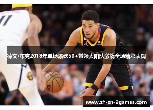 德文·布克2018年单场爆砍50+带领太阳队激战全场精彩表现 德文·布克2018年单场爆砍50+带领太阳队激战全场精彩表现