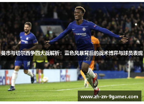 曼市与切尔西争四大战解析:蓝色风暴背后的战术博弈与球员表现 曼市与切尔西争四大战解析:蓝色风暴背后的战术博弈与球员表现