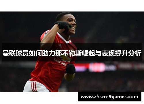 曼联球员如何助力那不勒斯崛起与表现提升分析 曼联球员如何助力那不勒斯崛起与表现提升分析