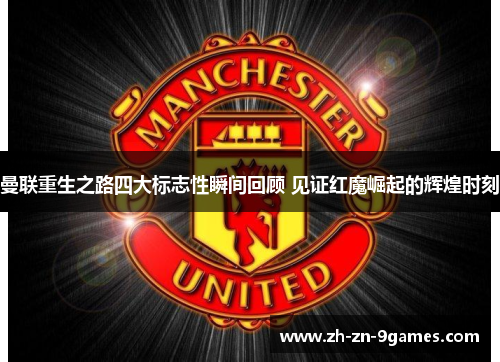曼联重生之路四大标志性瞬间回顾 见证红魔崛起的辉煌时刻 曼联重生之路四大标志性瞬间回顾 见证红魔崛起的辉煌时刻