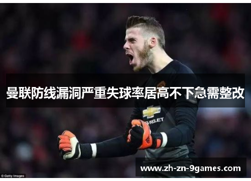 曼联防线漏洞严重失球率居高不下急需整改 曼联防线漏洞严重失球率居高不下急需整改
