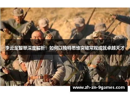 李云龙智慧深度解析:如何以独特思维突破常规成就卓越天才 李云龙智慧深度解析:如何以独特思维突破常规成就卓越天才