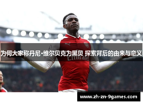 为何大家称丹尼·维尔贝克为黑贝 探索背后的由来与意义
