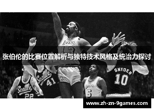 张伯伦的比赛位置解析与独特技术风格及统治力探讨