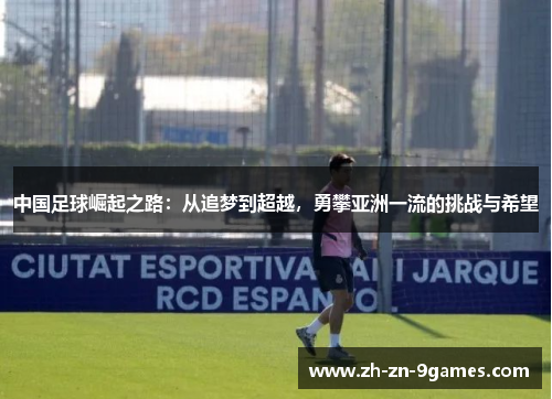 中国足球崛起之路：从追梦到超越，勇攀亚洲一流的挑战与希望