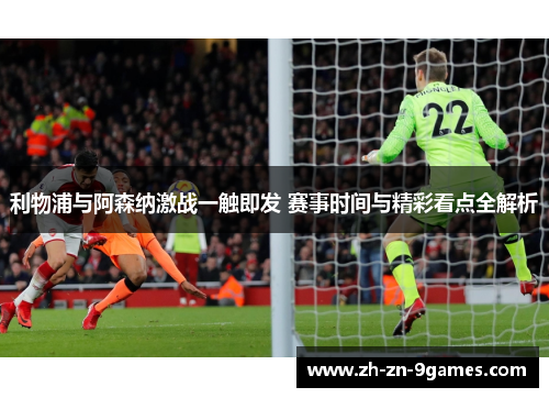 利物浦与阿森纳激战一触即发 赛事时间与精彩看点全解析 利物浦与阿森纳激战一触即发 赛事时间与精彩看点全解析