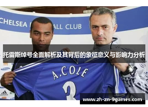 托雷斯绰号全面解析及其背后的象征意义与影响力分析 托雷斯绰号全面解析及其背后的象征意义与影响力分析
