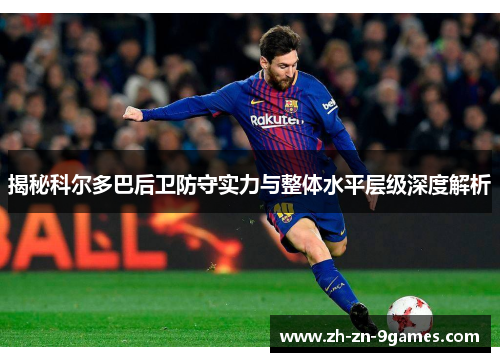 揭秘科尔多巴后卫防守实力与整体水平层级深度解析