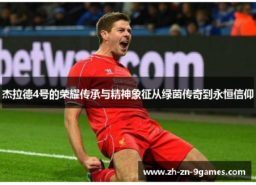 杰拉德4号的荣耀传承与精神象征从绿茵传奇到永恒信仰