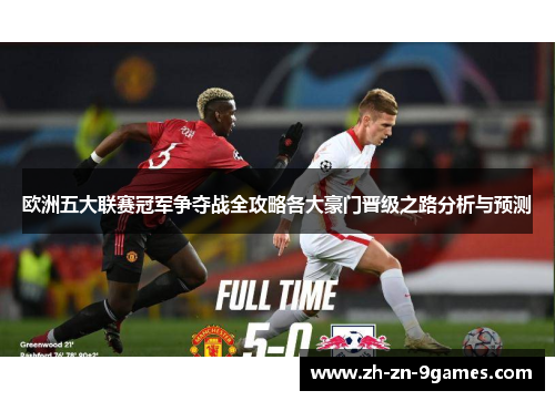 欧洲五大联赛冠军争夺战全攻略各大豪门晋级之路分析与预测 欧洲五大联赛冠军争夺战全攻略各大豪门晋级之路分析与预测