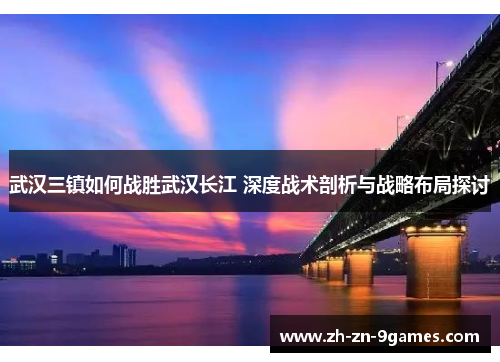 武汉三镇如何战胜武汉长江 深度战术剖析与战略布局探讨 武汉三镇如何战胜武汉长江 深度战术剖析与战略布局探讨