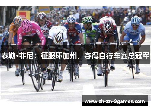 泰勒·菲尼:征服环加州,夺得自行车赛总冠军 泰勒·菲尼:征服环加州,夺得自行车赛总冠军