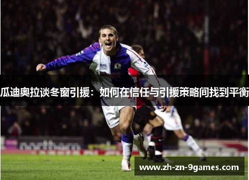 瓜迪奥拉谈冬窗引援:如何在信任与引援策略间找到平衡 瓜迪奥拉谈冬窗引援:如何在信任与引援策略间找到平衡