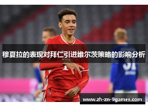 穆夏拉的表现对拜仁引进维尔茨策略的影响分析