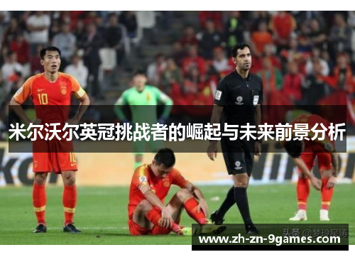 米尔沃尔英冠挑战者的崛起与未来前景分析 米尔沃尔英冠挑战者的崛起与未来前景分析