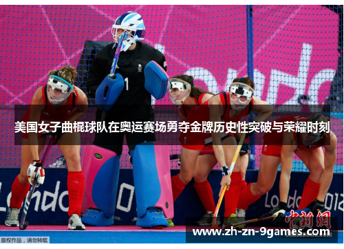 美国女子曲棍球队在奥运赛场勇夺金牌历史性突破与荣耀时刻