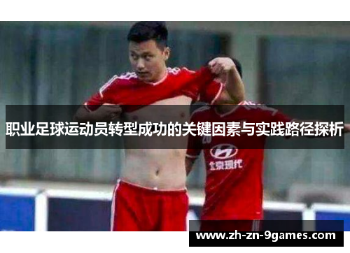 职业足球运动员转型成功的关键因素与实践路径探析 职业足球运动员转型成功的关键因素与实践路径探析