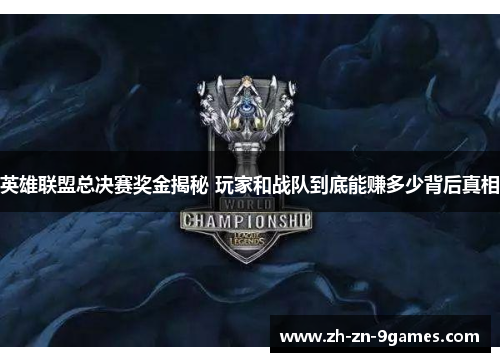 英雄联盟总决赛奖金揭秘 玩家和战队到底能赚多少背后真相 英雄联盟总决赛奖金揭秘 玩家和战队到底能赚多少背后真相