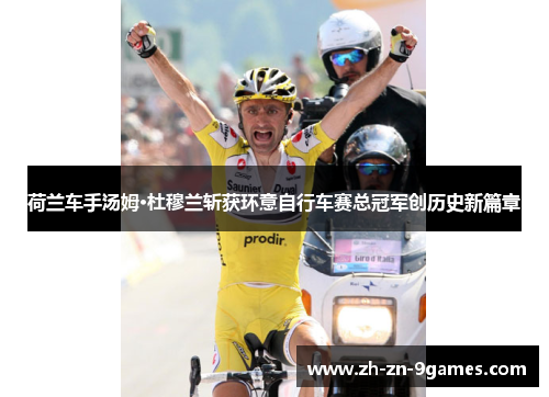 荷兰车手汤姆·杜穆兰斩获环意自行车赛总冠军创历史新篇章 荷兰车手汤姆·杜穆兰斩获环意自行车赛总冠军创历史新篇章