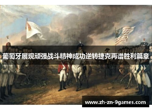 葡萄牙展现顽强战斗精神成功逆转捷克再谱胜利篇章