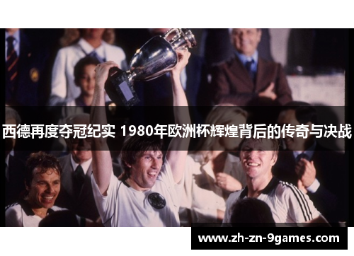 西德再度夺冠纪实 1980年欧洲杯辉煌背后的传奇与决战 西德再度夺冠纪实 1980年欧洲杯辉煌背后的传奇与决战