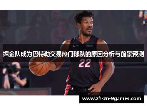 掘金队成为巴特勒交易热门球队的原因分析与前景预测 掘金队成为巴特勒交易热门球队的原因分析与前景预测