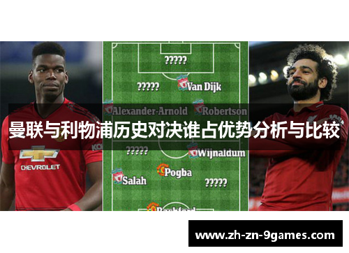 曼联与利物浦历史对决谁占优势分析与比较 曼联与利物浦历史对决谁占优势分析与比较