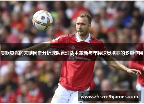 曼联复兴的关键因素分析球队管理战术革新与年轻球员培养的多重作用