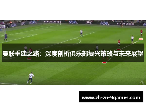 曼联重建之路：深度剖析俱乐部复兴策略与未来展望