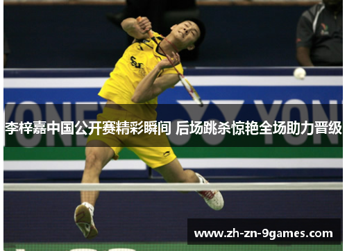 李梓嘉中国公开赛精彩瞬间 后场跳杀惊艳全场助力晋级
