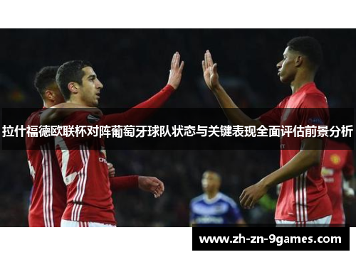 拉什福德欧联杯对阵葡萄牙球队状态与关键表现全面评估前景分析