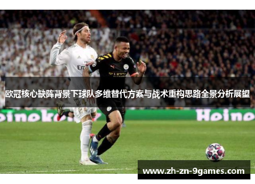 欧冠核心缺阵背景下球队多维替代方案与战术重构思路全景分析展望