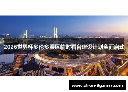 2026世界杯多伦多赛区临时看台建设计划全面启动