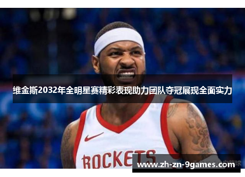 维金斯2032年全明星赛精彩表现助力团队夺冠展现全面实力