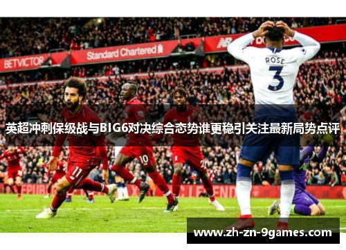 英超冲刺保级战与BIG6对决综合态势谁更稳引关注最新局势点评