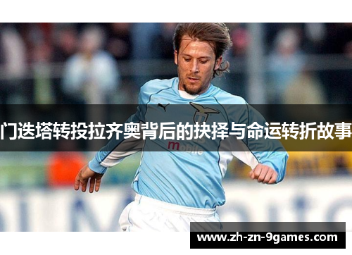 门迭塔转投拉齐奥背后的抉择与命运转折故事 门迭塔转投拉齐奥背后的抉择与命运转折故事